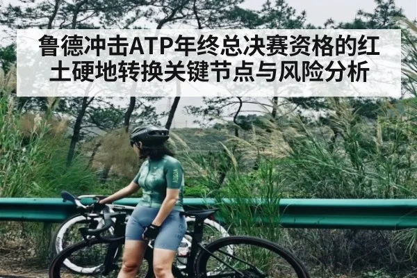 鲁德冲击ATP年终总决赛资格的红土硬地转换关键节点与风险分析