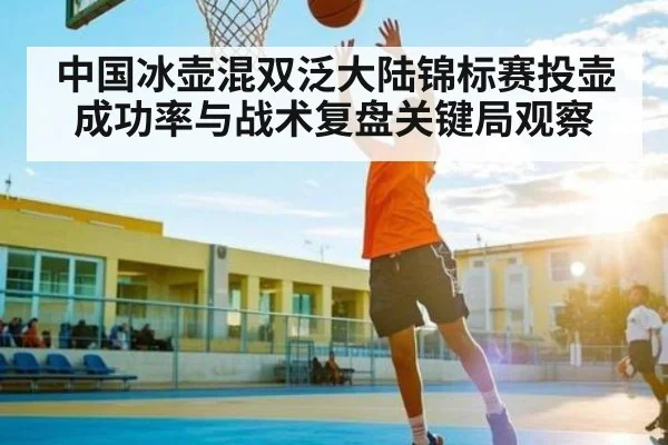 中国冰壶混双泛大陆锦标赛投壶成功率与战术复盘关键局观察